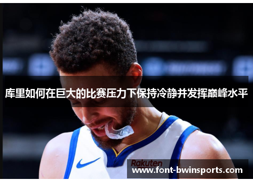 库里如何在巨大的比赛压力下保持冷静并发挥巅峰水平
