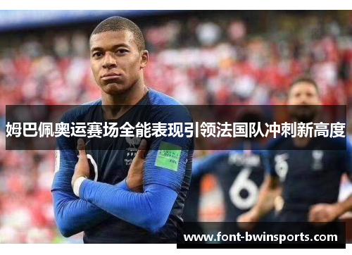 姆巴佩奥运赛场全能表现引领法国队冲刺新高度