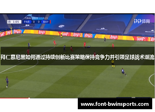 拜仁慕尼黑如何通过持续创新比赛策略保持竞争力并引领足球战术潮流