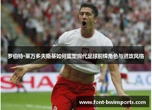 罗伯特·莱万多夫斯基如何重塑现代足球前锋角色与进攻风格