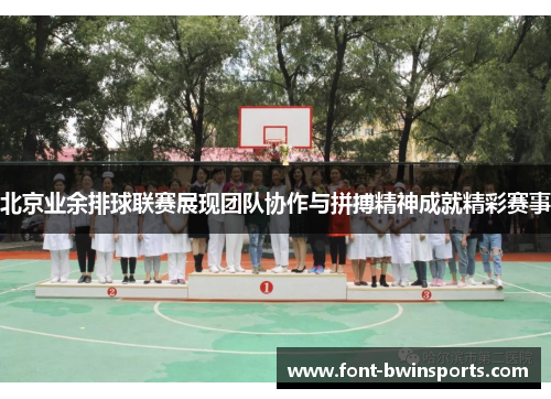 北京业余排球联赛展现团队协作与拼搏精神成就精彩赛事