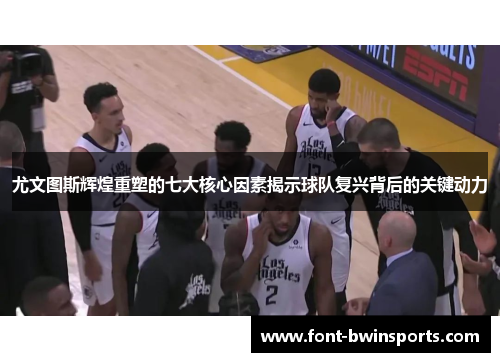 尤文图斯辉煌重塑的七大核心因素揭示球队复兴背后的关键动力