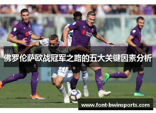 佛罗伦萨欧战冠军之路的五大关键因素分析