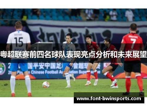 粤超联赛前四名球队表现亮点分析和未来展望