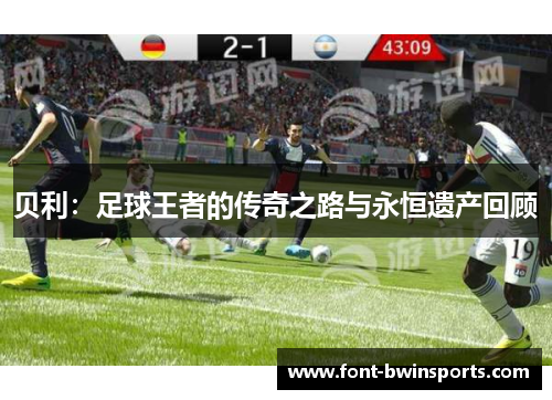 贝利：足球王者的传奇之路与永恒遗产回顾