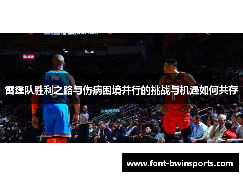 雷霆队胜利之路与伤病困境并行的挑战与机遇如何共存