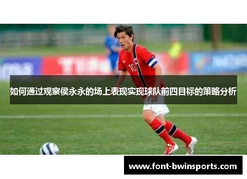 如何通过观察侯永永的场上表现实现球队前四目标的策略分析