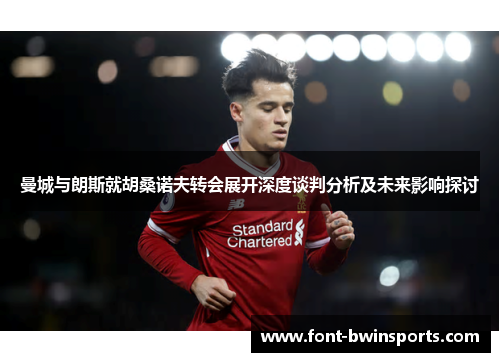 曼城与朗斯就胡桑诺夫转会展开深度谈判分析及未来影响探讨