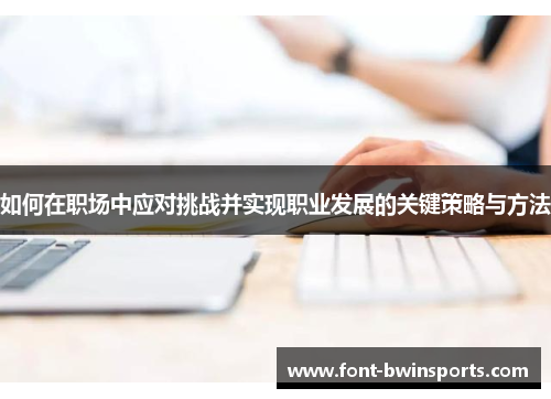 如何在职场中应对挑战并实现职业发展的关键策略与方法