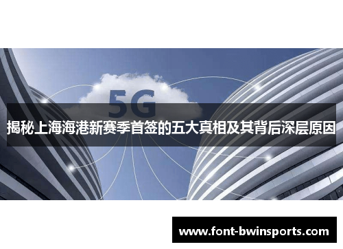 揭秘上海海港新赛季首签的五大真相及其背后深层原因