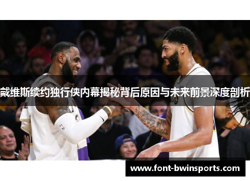 戴维斯续约独行侠内幕揭秘背后原因与未来前景深度剖析
