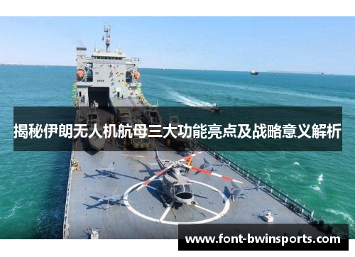 揭秘伊朗无人机航母三大功能亮点及战略意义解析