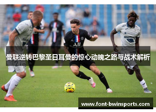 曼联逆转巴黎圣日耳曼的惊心动魄之路与战术解析