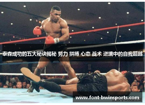 泰森成功的五大秘诀揭秘 努力 拼搏 心态 战术 逆境中的自我超越