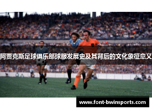 阿贾克斯足球俱乐部球服发展史及其背后的文化象征意义