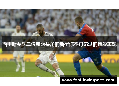 西甲新赛季三位崭露头角的新星你不可错过的精彩表现